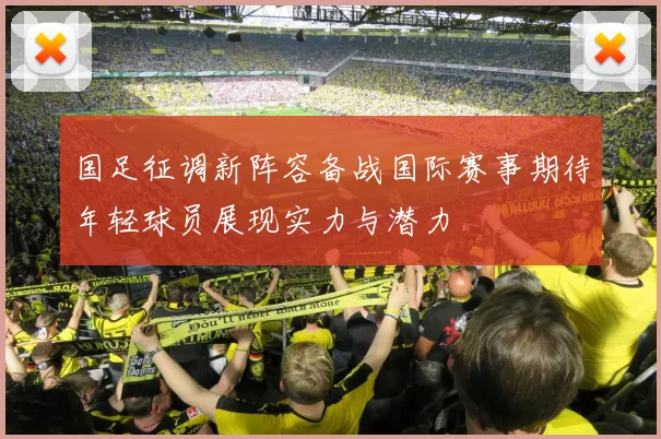 国足征调新阵容备战国际赛事期待年轻球员展现实力与潜力