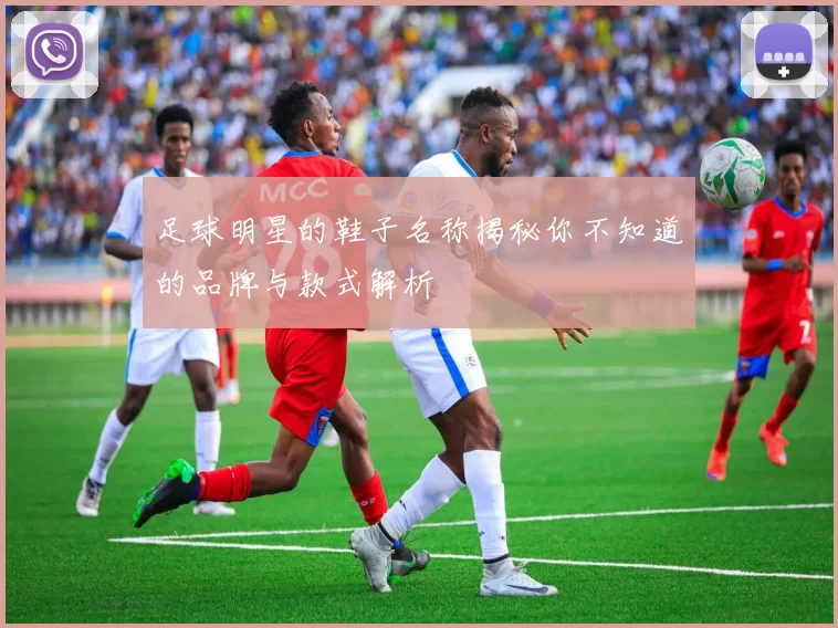 足球明星的鞋子名称揭秘你不知道的品牌与款式解析