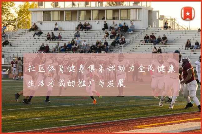 社区体育健身俱乐部助力全民健康生活方式的推广与发展