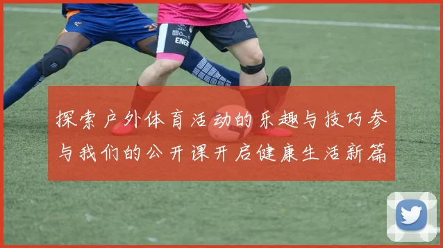 探索户外体育活动的乐趣与技巧参与我们的公开课开启健康生活新篇章
